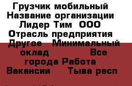 Грузчик мобильный › Название организации ­ Лидер Тим, ООО › Отрасль предприятия ­ Другое › Минимальный оклад ­ 14 000 - Все города Работа » Вакансии   . Тыва респ.